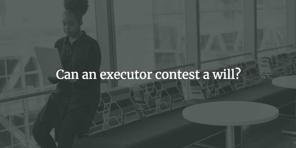 Can an executor contest a will?