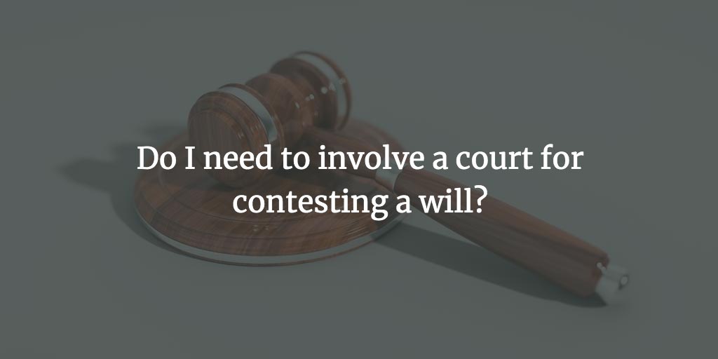 Do I need to involve a court for contesting a will?