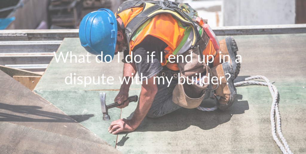 What do I do if i end up in a dispute wiht my builder?