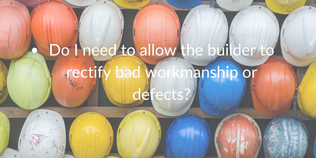 Do I need to allow the builder to rectify bad workmanship?