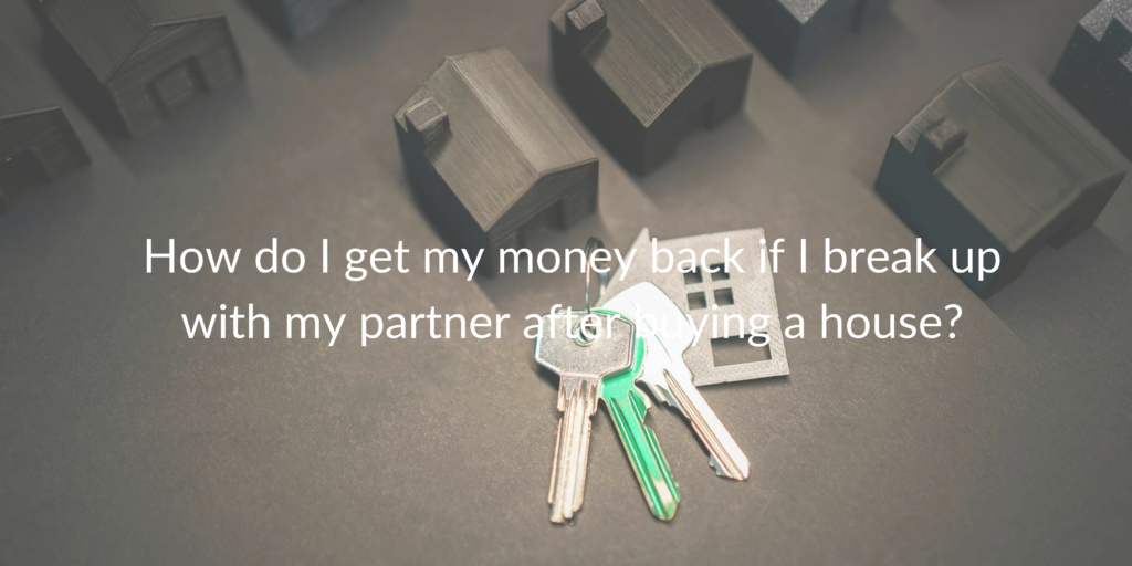How do I get my money back if I break up with my partner after buying a house?