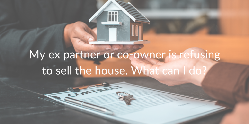 My ex partner or co-owner is refusing to sell the house. What can I do?